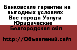 Банковские гарантии на выгодных условиях - Все города Услуги » Юридические   . Белгородская обл.